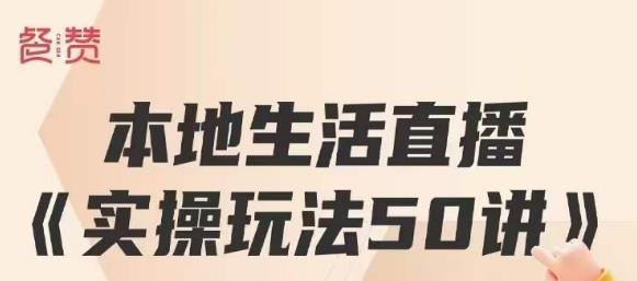 餐赞·本地生活直播实操玩法50讲，打造高转化直播模式，实现百万营收-鱼梓小栈