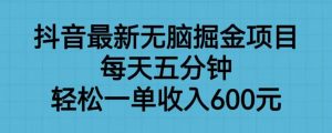 抖音最新无脑掘金项目，每天五分钟，轻松一单收入600元【揭秘】-鱼梓小栈