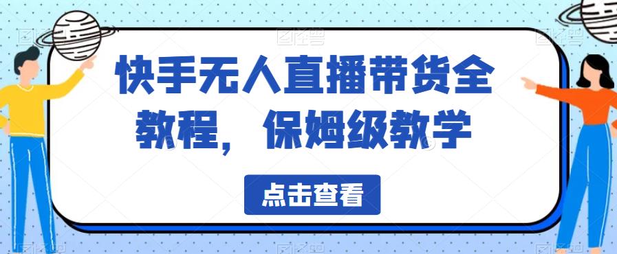 快手无人直播带货全教程，保姆级教学【揭秘】-鱼梓小栈