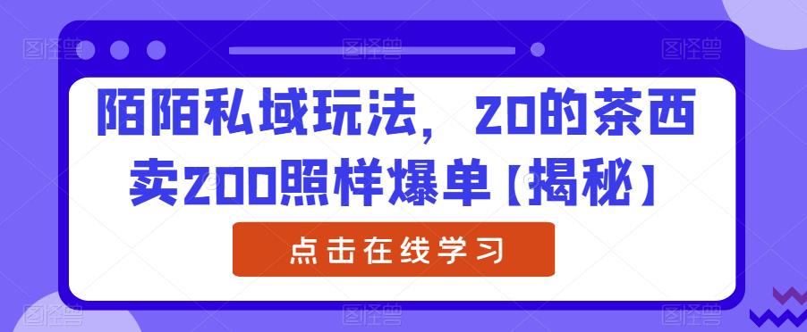陌陌私域玩法，20的茶西卖200照样爆单【揭秘】-鱼梓小栈