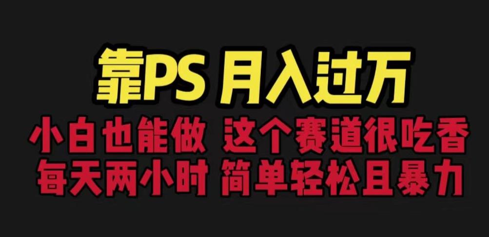 靠PS月入过万，小白做这个赛道很吃香。每天两小时，简单轻松且暴利【揭秘】-鱼梓小栈