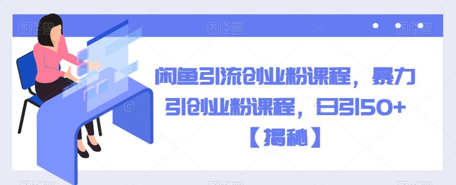 闲鱼引流创业粉课程，暴力引创业粉课程，日引50+【揭秘】-鱼梓小栈