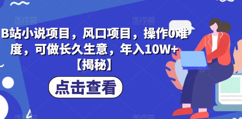 B站小说项目，风口项目，操作0难度，可做长久生意，年入10W+【揭秘】-鱼梓小栈