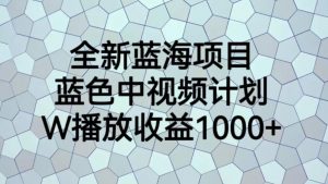 全新蓝海项目，蓝色中视频计划，1W播放量1000+【揭秘】-鱼梓小栈