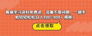 高端学习资料免费送，流量不是问题，一部手机轻轻松松日入200-300【揭秘】-鱼梓小栈