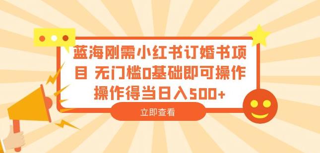 蓝海刚需小红书订婚书项目，无门槛0基础即可操作操作得当日入500+【揭秘】-鱼梓小栈