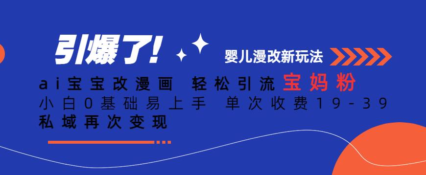 ai宝宝改漫画，轻松引流宝妈粉，小白0基础易上手，单次收费19-39，私域再次变现+【揭秘】-鱼梓小栈