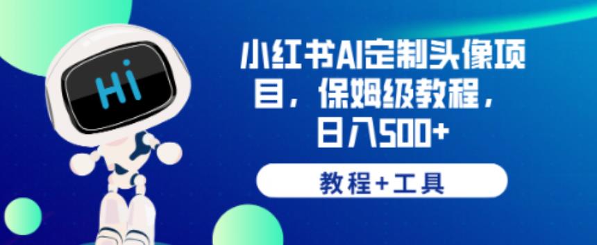 小红书AI定制头像项目，保姆级教程，日入500+【教程+工具】【揭秘】-鱼梓小栈