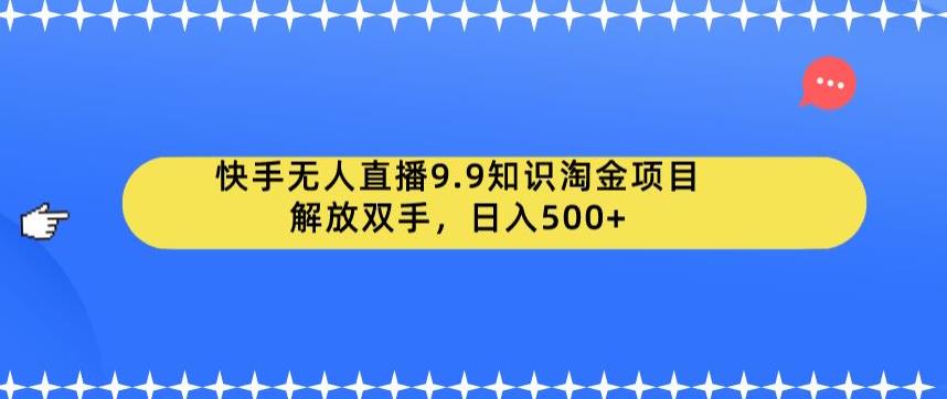 快手无人直播9.9知识淘金项目，解放双手，日入500+【揭秘】-鱼梓小栈