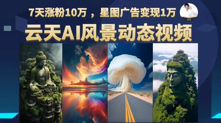 云天AI风景动图视频制作，7天涨粉10万，星图广告变现1万-鱼梓小栈