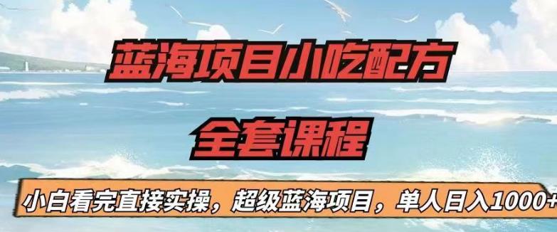 蓝海项目小吃配方全套课程，小白看完直接实操，单人日入1000+【揭秘】-鱼梓小栈