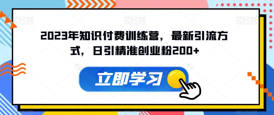 2023年知识付费训练营，最新引流方式，日引精准创业粉200+【揭秘】-鱼梓小栈