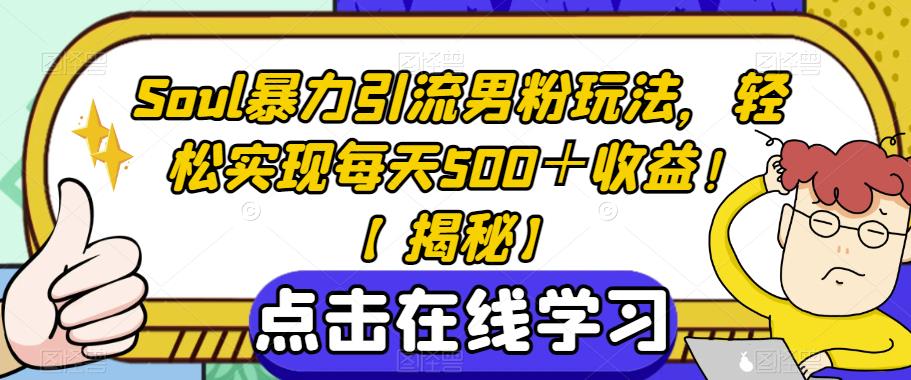 Soul暴力引流男粉玩法，轻松实现每天500＋收益！【揭秘】-鱼梓小栈