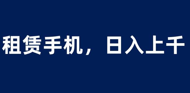 租赁手机蓝海项目，轻松到日入上千，小白0成本直接上手【揭秘】-鱼梓小栈