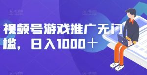 视频号游戏推广无门槛，日入1000＋【揭秘】-鱼梓小栈