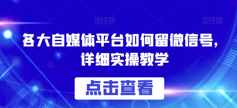 各大自媒体平台如何留微信号，详细实操教学【揭秘】-鱼梓小栈