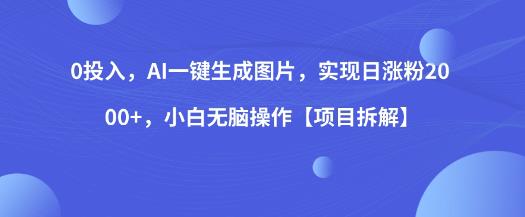 0投入，AI一键生成图片，实现日涨粉2000+，小白无脑操作【项目拆解】-鱼梓小栈