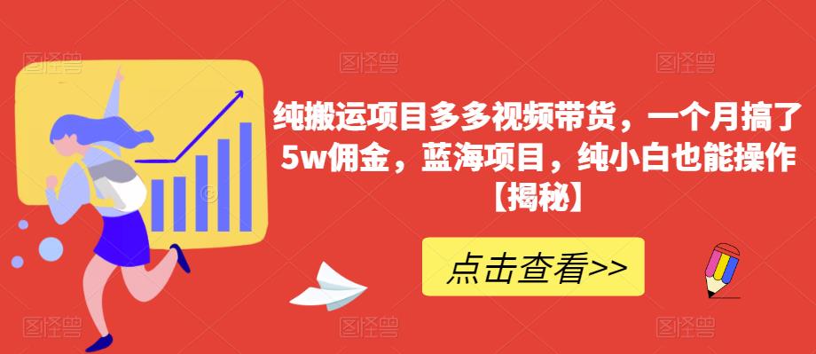 纯搬运项目多多视频带货，一个月搞了5w佣金，蓝海项目，纯小白也能操作【揭秘】-鱼梓小栈