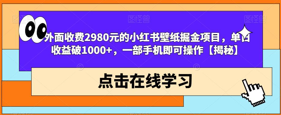 外面收费2980元的小红书壁纸掘金项目，单日收益破1000+，一部手机即可操作【揭秘】-鱼梓小栈