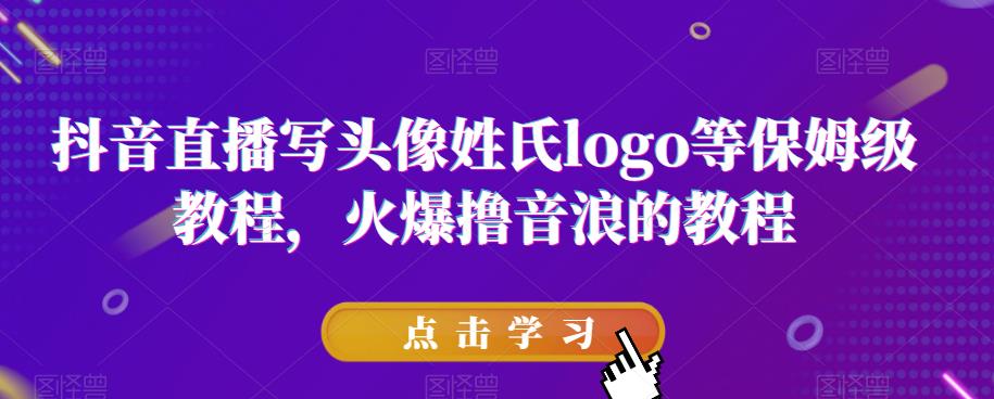 抖音直播写头像姓氏logo等保姆级教程，火爆撸音浪教程【揭秘】-鱼梓小栈