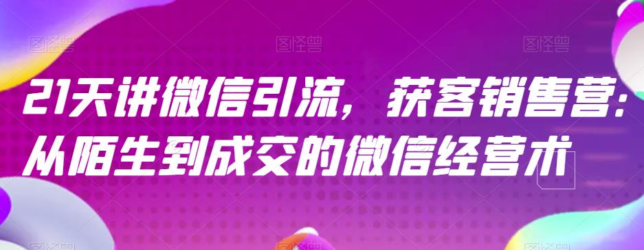 21天讲微信引流获客销售营，从陌生到成交的微信经营术-鱼梓小栈
