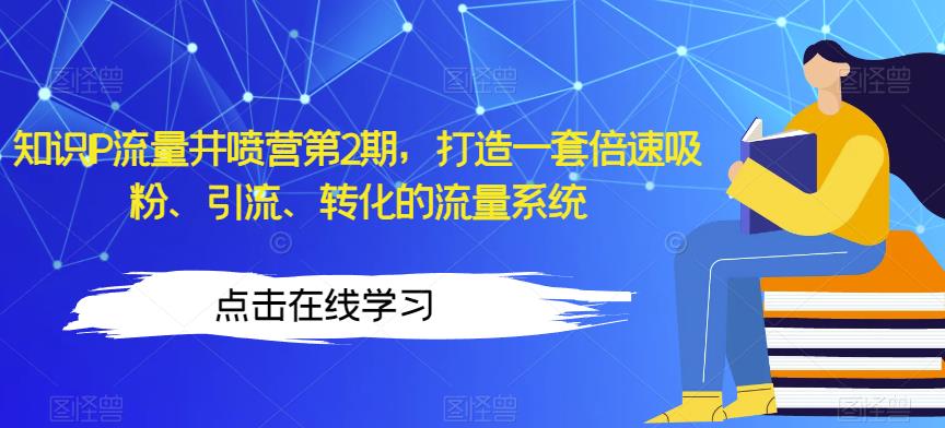 知识IP流量井喷营第2期，打造一套倍速吸粉、引流、转化的流量系统-鱼梓小栈