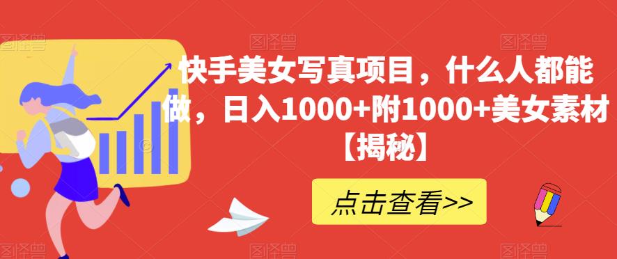 快手美女写真项目，什么人都能做，日入1000+附1000+美女素材【揭秘】-鱼梓小栈