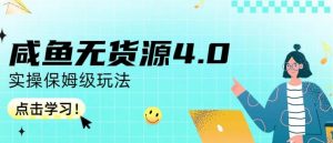 咸鱼无货源4.0实操保姆级玩法，适合新手小白-鱼梓小栈