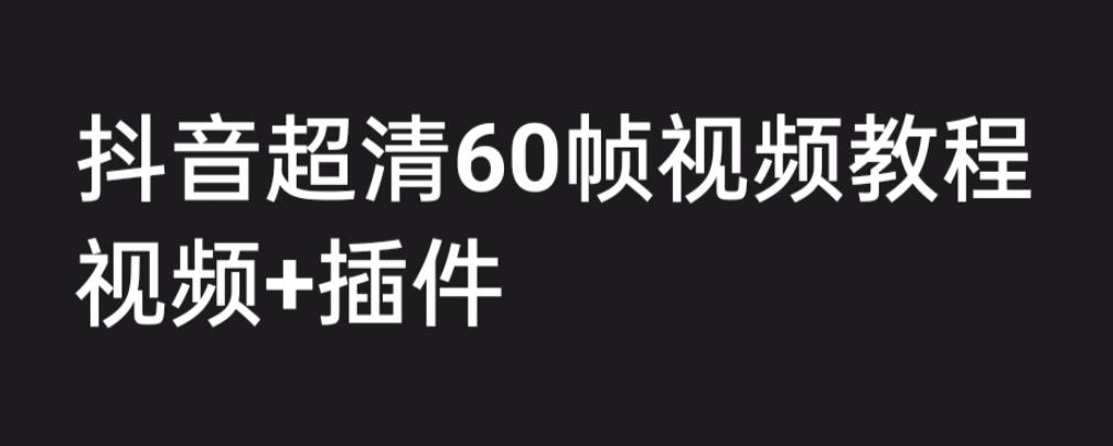 外面收费2300的抖音高清60帧视频教程，保证你能学会如何制作视频（教程+插件）-鱼梓小栈