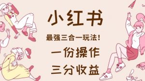 小红书最强三合一玩法，一份操作获得三份收益！【揭秘】-鱼梓小栈