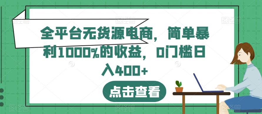 全平台无货源电商，简单暴利1000%的收益，0门槛日入400+【揭秘】-鱼梓小栈