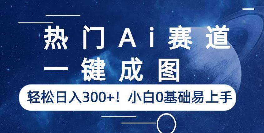 热门Ai赛道，一键成图，轻松日入300+！小白0基础易上手【揭秘】-鱼梓小栈
