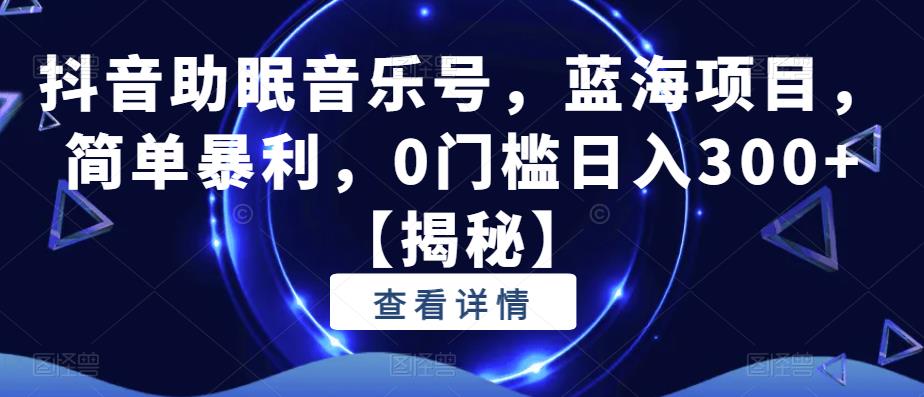 抖音助眠音乐号，蓝海项目，简单暴利，0门槛日入300+【揭秘】-鱼梓小栈