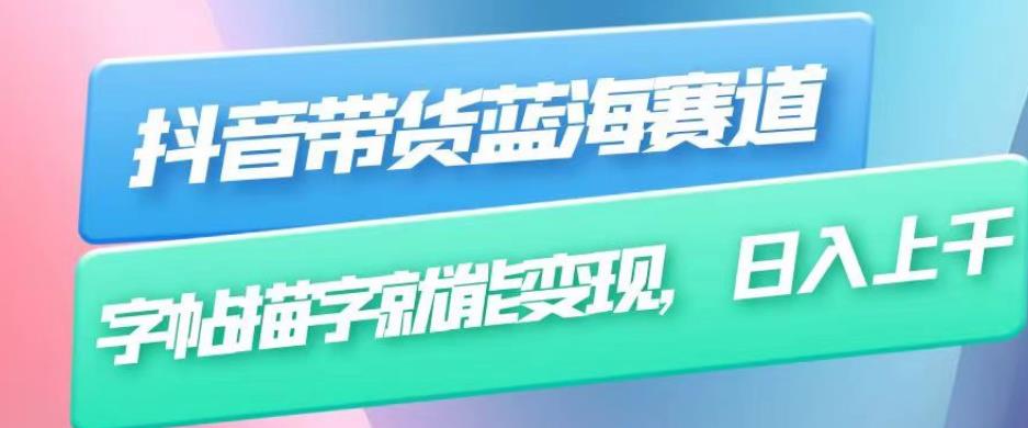 抖音带货蓝海赛道，无需真人出镜，字帖描字就能变现，日入上千（附带全套教程）-鱼梓小栈