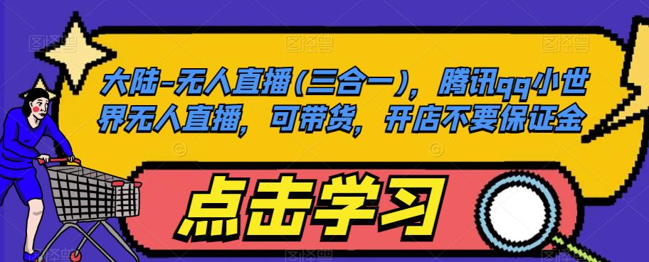 大陆-无人直播(三合一)，腾讯qq小世界无人直播，可带货，开店不要保证金-鱼梓小栈