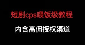 短剧cps喂饭级教学，内涵高佣授权渠道-鱼梓小栈