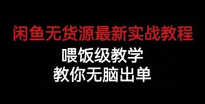闲鱼无货源最新实战教程，喂饭级教学，教你无脑出单【揭秘】-鱼梓小栈