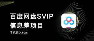 百度网盘SVIP信息差项目，0投入小白极速上手，手机稳定日入300+【揭秘】-鱼梓小栈