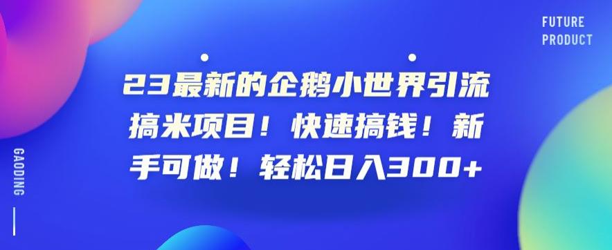 23最新的企鹅小世界引流搞米项目！快速搞钱！新手可做！轻松日入300+【揭秘】-鱼梓小栈