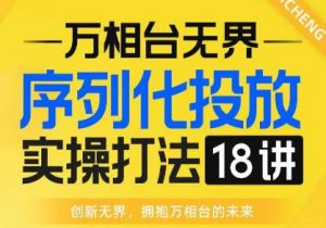【万相台无界】序列化投放实操18讲线上实战班，全网首推，运营福音！-鱼梓小栈