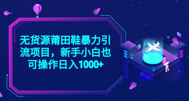 2023无货源莆田鞋暴力引流项目，新手小白也可实操日入1000+【揭秘】-鱼梓小栈