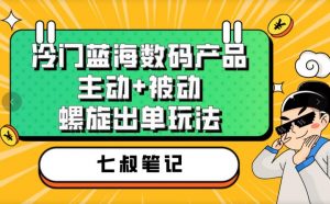 七叔冷门蓝海数码产品，主动+被动螺旋出单玩法，每天百分百出单【揭秘】-鱼梓小栈