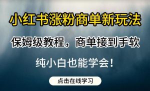 小红书涨粉商单新玩法，保姆级教程，商单接到手软，纯小白也能学会【揭秘】-鱼梓小栈