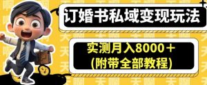 订婚书私域变现玩法，实测月入8000＋(附带全部教程)【揭秘】-鱼梓小栈