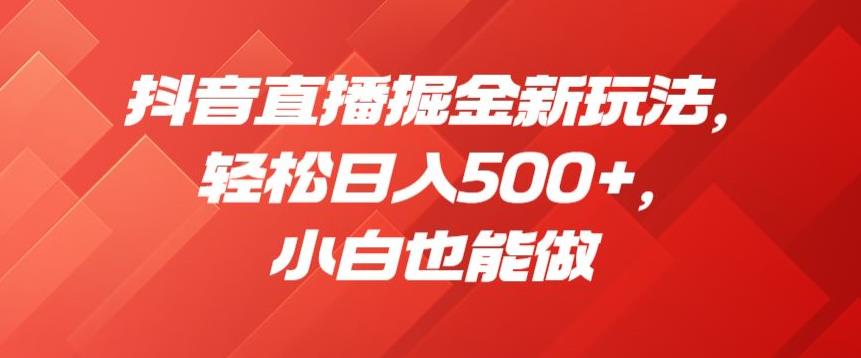 抖音直播掘金新玩法，轻松日入500+，小白也能做【揭秘】-鱼梓小栈