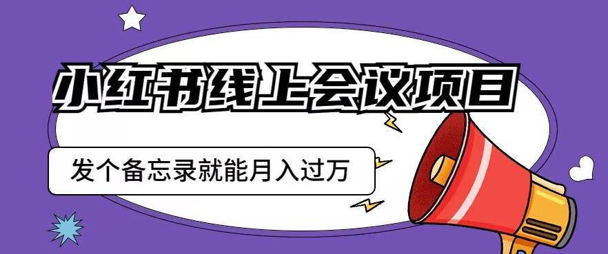 小红书线上会议项目，发一个备忘录笔记就能精准获客月入过万【揭秘】-鱼梓小栈