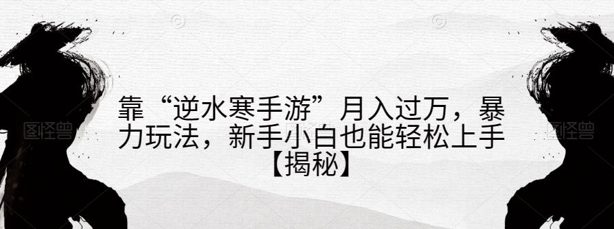 靠“逆水寒手游”月入过万，暴力玩法，新手小白也能轻松上手【揭秘】-鱼梓小栈