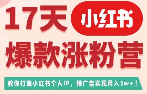 17天小红书爆款涨粉营（广告变现方向），教你打造小红书博主IP、接广告变现的-鱼梓小栈