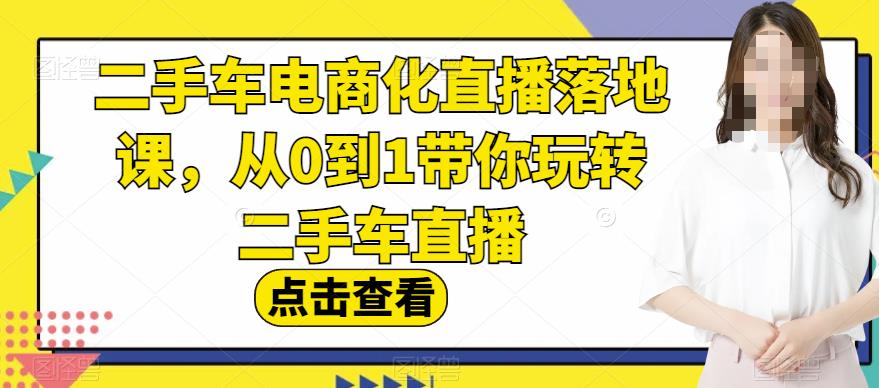 二手车电商化直播落地课，从0到1带你玩转二手车直播-鱼梓小栈
