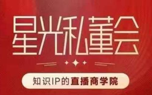 星光私董会（知识IP的直播商学院）赋能直播驱动的知识IP和老板，帮你做出高流量、高变现的直播间！-鱼梓小栈